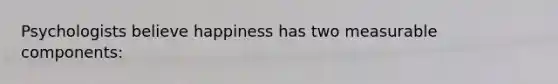 Psychologists believe happiness has two measurable components: