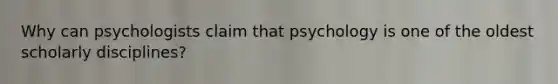 Why can psychologists claim that psychology is one of the oldest scholarly disciplines?