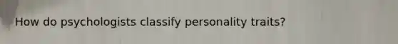 How do psychologists classify personality traits?