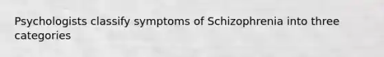 Psychologists classify symptoms of Schizophrenia into three categories