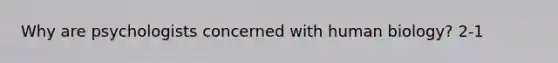 Why are psychologists concerned with human biology? 2-1