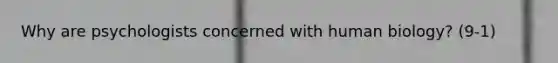 Why are psychologists concerned with human biology? (9-1)