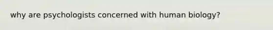 why are psychologists concerned with human biology?