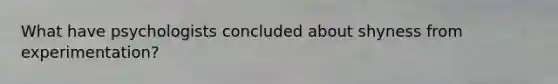 What have psychologists concluded about shyness from experimentation?