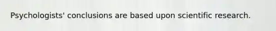 Psychologists' conclusions are based upon scientific research.