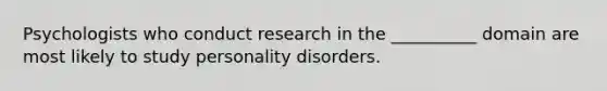 Psychologists who conduct research in the __________ domain are most likely to study personality disorders.