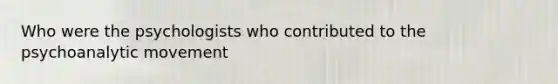Who were the psychologists who contributed to the psychoanalytic movement