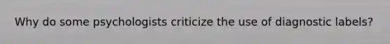 Why do some psychologists criticize the use of diagnostic labels?