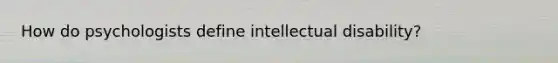 How do psychologists define intellectual disability?