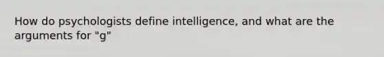 How do psychologists define intelligence, and what are the arguments for "g"