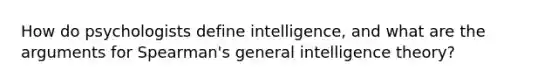 How do psychologists define intelligence, and what are the arguments for Spearman's general intelligence theory?