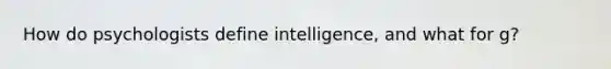 How do psychologists define intelligence, and what for g?