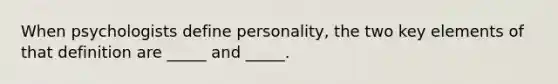 When psychologists define personality, the two key elements of that definition are _____ and _____.