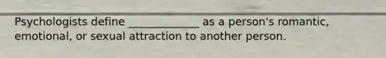 Psychologists define _____________ as a person's romantic, emotional, or sexual attraction to another person.