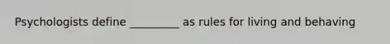 Psychologists define _________ as rules for living and behaving