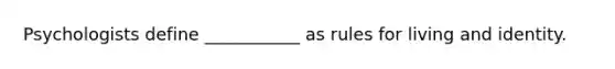 Psychologists define ___________ as rules for living and identity.