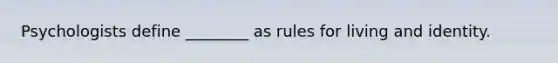 Psychologists define ________ as rules for living and identity.