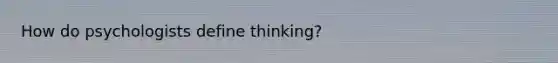 How do psychologists define thinking?