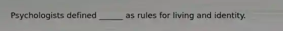 Psychologists defined ______ as rules for living and identity.