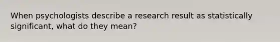 When psychologists describe a research result as statistically significant, what do they mean?