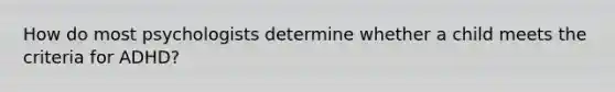 How do most psychologists determine whether a child meets the criteria for ADHD?