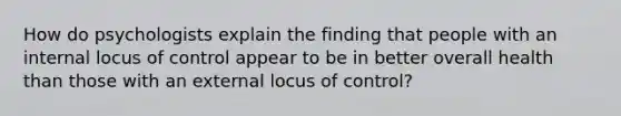 How do psychologists explain the finding that people with an internal locus of control appear to be in better overall health than those with an external locus of control?