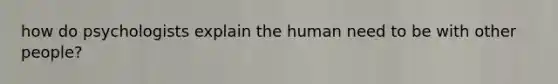 how do psychologists explain the human need to be with other people?