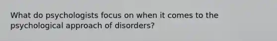 What do psychologists focus on when it comes to the psychological approach of disorders?