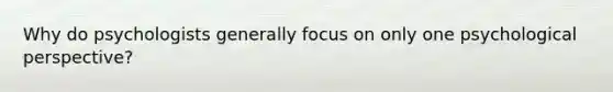 Why do psychologists generally focus on only one psychological perspective?