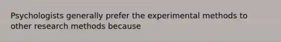 Psychologists generally prefer the experimental methods to other research methods because