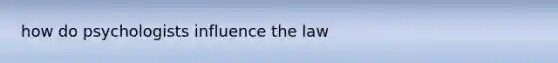 how do psychologists influence the law