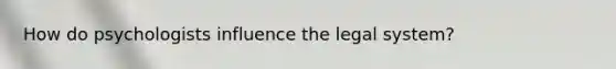 How do psychologists influence the legal system?