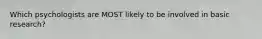 Which psychologists are MOST likely to be involved in basic research?
