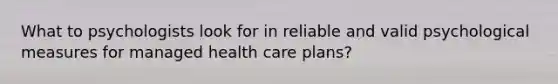 What to psychologists look for in reliable and valid psychological measures for managed health care plans?