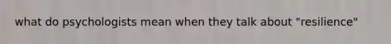 what do psychologists mean when they talk about "resilience"