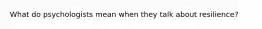 What do psychologists mean when they talk about resilience?