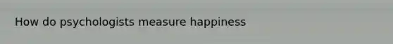 How do psychologists measure happiness