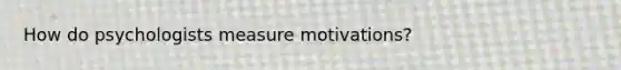 How do psychologists measure motivations?