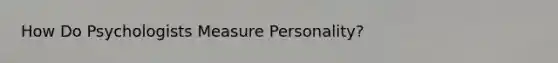 How Do Psychologists Measure Personality?