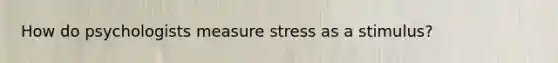 How do psychologists measure stress as a stimulus?