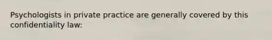 Psychologists in private practice are generally covered by this confidentiality law: