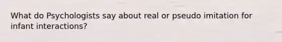 What do Psychologists say about real or pseudo imitation for infant interactions?
