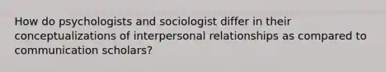 How do psychologists and sociologist differ in their conceptualizations of interpersonal relationships as compared to communication scholars?