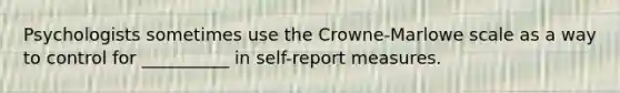 Psychologists sometimes use the Crowne-Marlowe scale as a way to control for __________ in self-report measures.