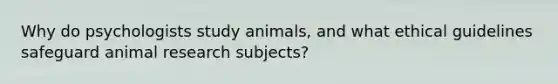 Why do psychologists study animals, and what ethical guidelines safeguard animal research subjects?