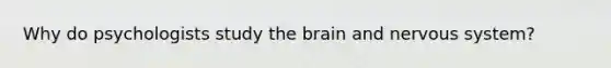 Why do psychologists study the brain and nervous system?