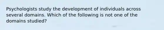 Psychologists study the development of individuals across several domains. Which of the following is not one of the domains studied?