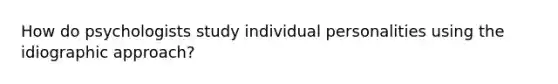 How do psychologists study individual personalities using the idiographic approach?