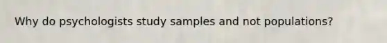 Why do psychologists study samples and not populations?