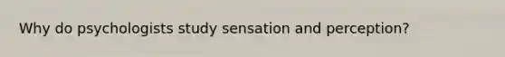Why do psychologists study sensation and perception?